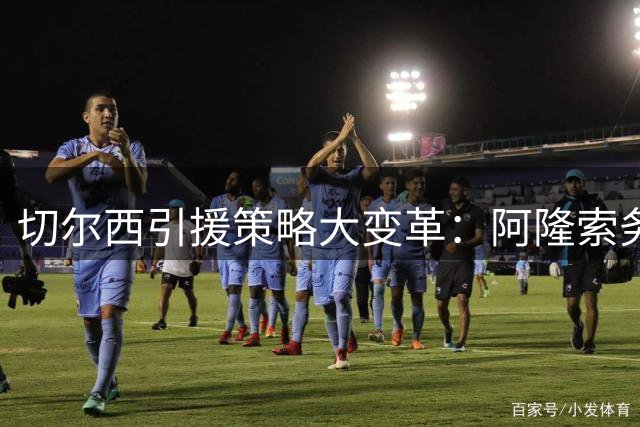 切尔西引援策略大变革：阿隆索务实作风引领新方向