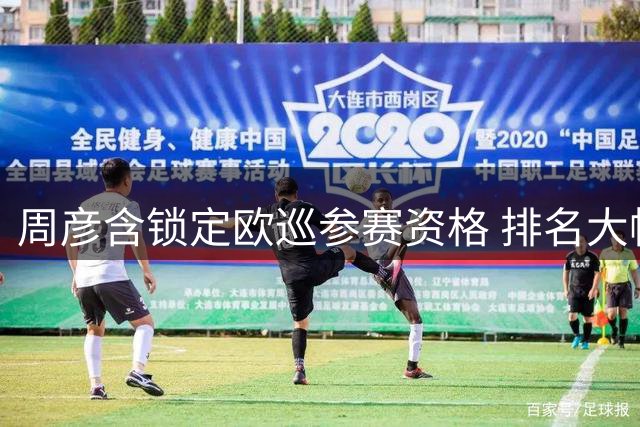 周彦含锁定欧巡参赛资格 排名大幅攀升中国前三