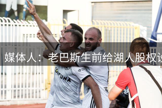 媒体人：老巴斯生前给湖人股权设苛刻投票规则 就是希望世代传承