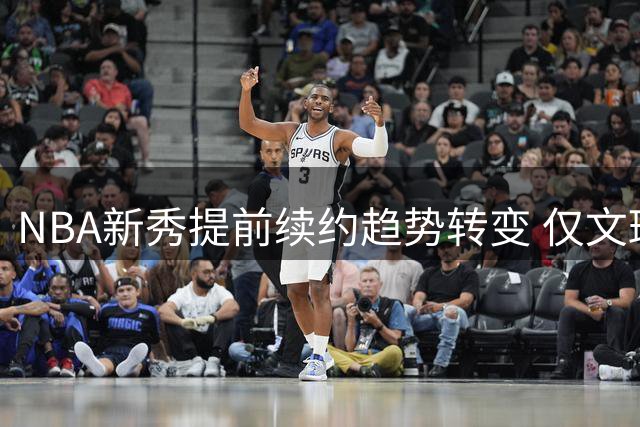 NBA新秀提前续约趋势转变 仅文班亚马获顶薪合同